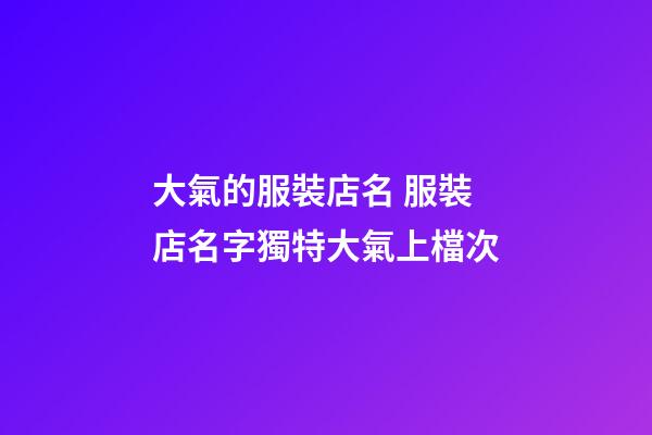 大氣的服裝店名 服裝店名字獨特大氣上檔次